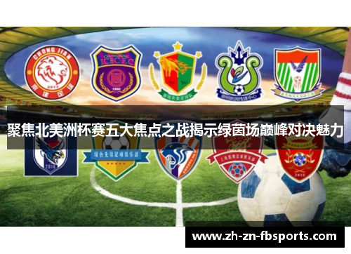 聚焦北美洲杯赛五大焦点之战揭示绿茵场巅峰对决魅力