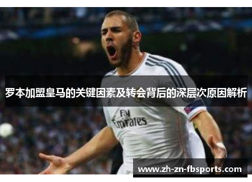 罗本加盟皇马的关键因素及转会背后的深层次原因解析