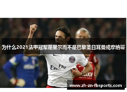 为什么2021法甲冠军是里尔而不是巴黎圣日耳曼或摩纳哥 为什么2021法甲冠军是里尔而不是巴黎圣日耳曼或摩纳哥