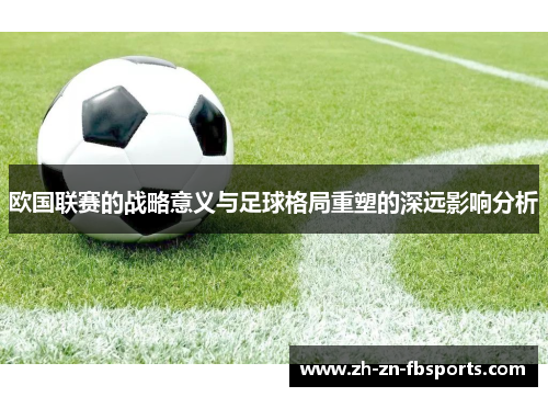 欧国联赛的战略意义与足球格局重塑的深远影响分析 欧国联赛的战略意义与足球格局重塑的深远影响分析