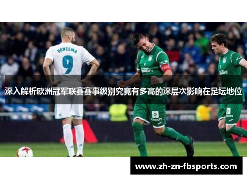 深入解析欧洲冠军联赛赛事级别究竟有多高的深层次影响在足坛地位 深入解析欧洲冠军联赛赛事级别究竟有多高的深层次影响在足坛地位