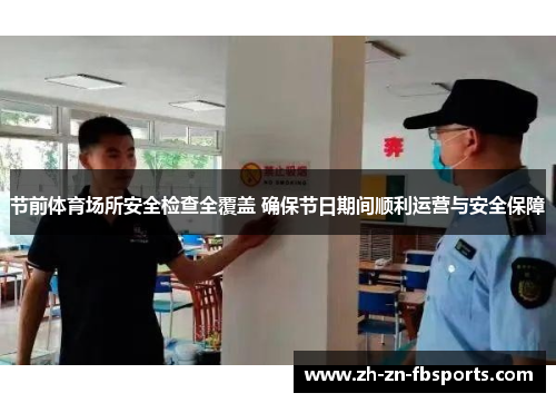 节前体育场所安全检查全覆盖 确保节日期间顺利运营与安全保障 节前体育场所安全检查全覆盖 确保节日期间顺利运营与安全保障