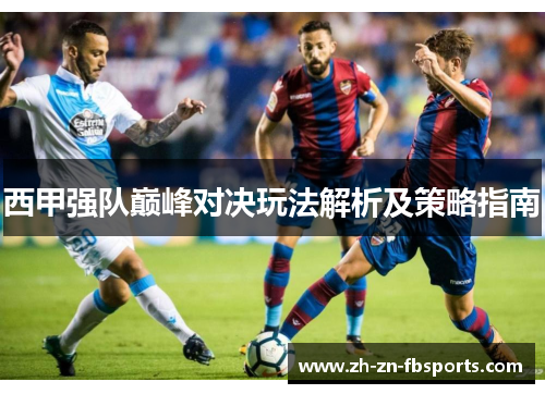 西甲强队巅峰对决玩法解析及策略指南