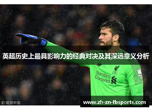 英超历史上最具影响力的经典对决及其深远意义分析