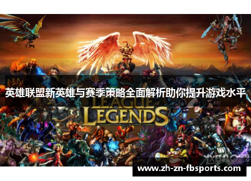 英雄联盟新英雄与赛季策略全面解析助你提升游戏水平 英雄联盟新英雄与赛季策略全面解析助你提升游戏水平