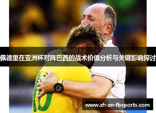 佩德里在亚洲杯对阵巴西的战术价值分析与关键影响探讨