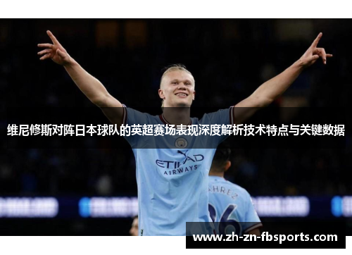 维尼修斯对阵日本球队的英超赛场表现深度解析技术特点与关键数据 维尼修斯对阵日本球队的英超赛场表现深度解析技术特点与关键数据