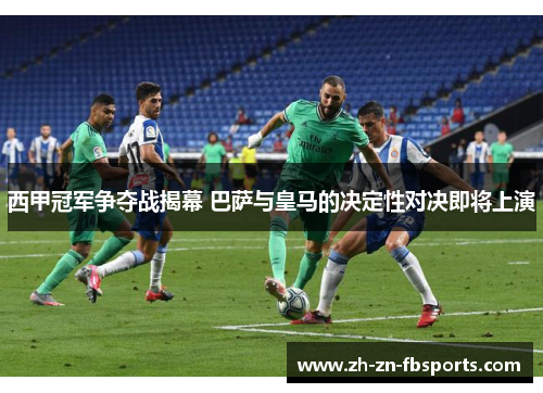 西甲冠军争夺战揭幕 巴萨与皇马的决定性对决即将上演 西甲冠军争夺战揭幕 巴萨与皇马的决定性对决即将上演