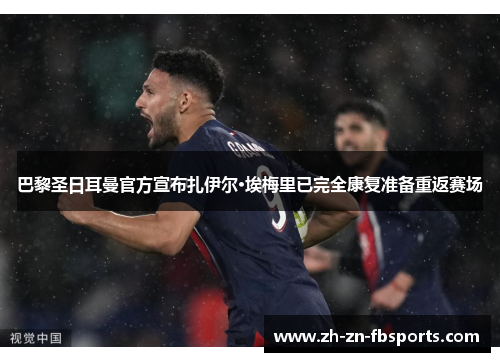 巴黎圣日耳曼官方宣布扎伊尔·埃梅里已完全康复准备重返赛场 巴黎圣日耳曼官方宣布扎伊尔·埃梅里已完全康复准备重返赛场