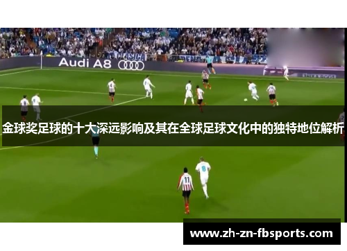 金球奖足球的十大深远影响及其在全球足球文化中的独特地位解析 金球奖足球的十大深远影响及其在全球足球文化中的独特地位解析