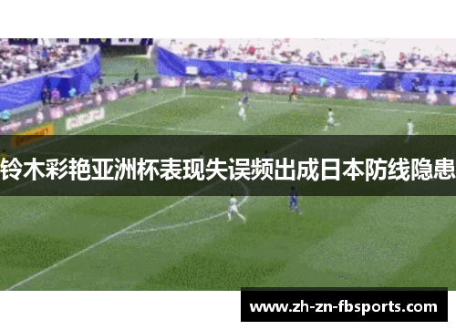 铃木彩艳亚洲杯表现失误频出成日本防线隐患