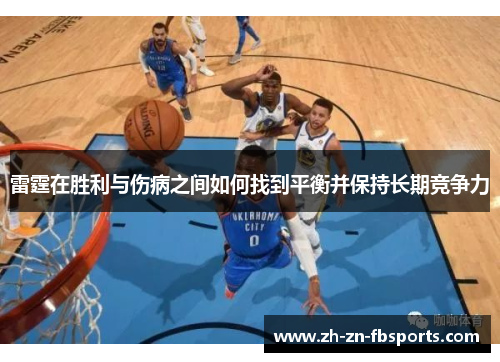 雷霆在胜利与伤病之间如何找到平衡并保持长期竞争力 雷霆在胜利与伤病之间如何找到平衡并保持长期竞争力
