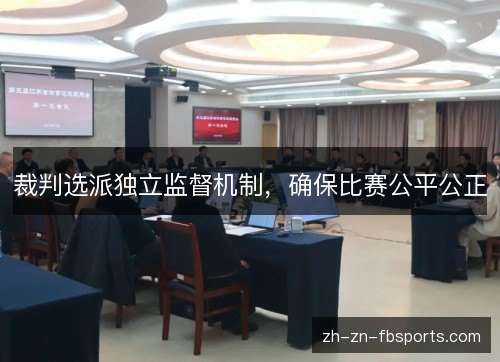 裁判选派独立监督机制,确保比赛公平公正 裁判选派独立监督机制,确保比赛公平公正