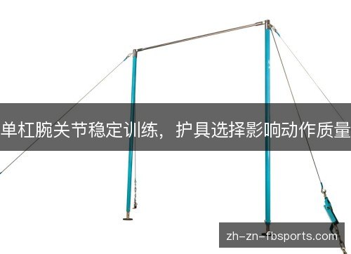 单杠腕关节稳定训练,护具选择影响动作质量 单杠腕关节稳定训练,护具选择影响动作质量